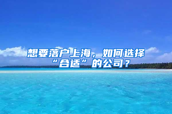 想要落戶上海，如何選擇“合適”的公司？