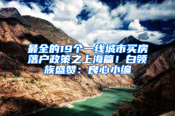 最全的19個一線城市買房落戶政策之上海篇！白領族盛贊：良心小編