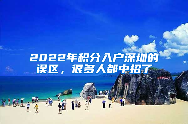 2022年積分入戶深圳的誤區(qū)，很多人都中招了