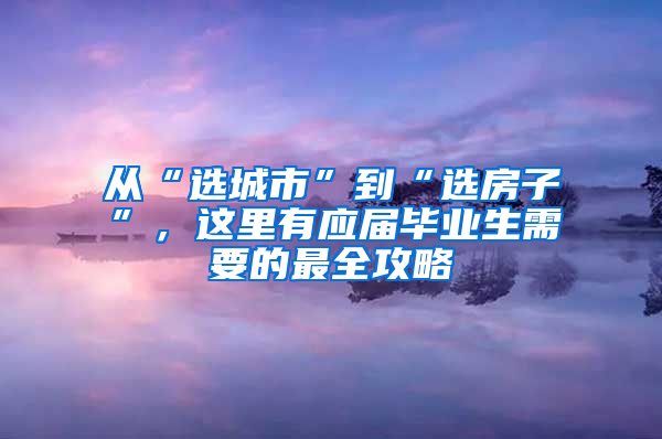 從“選城市”到“選房子”，這里有應(yīng)屆畢業(yè)生需要的最全攻略