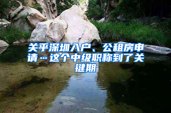 關(guān)乎深圳入戶、公租房申請(qǐng)…這個(gè)中級(jí)職稱到了關(guān)鍵期