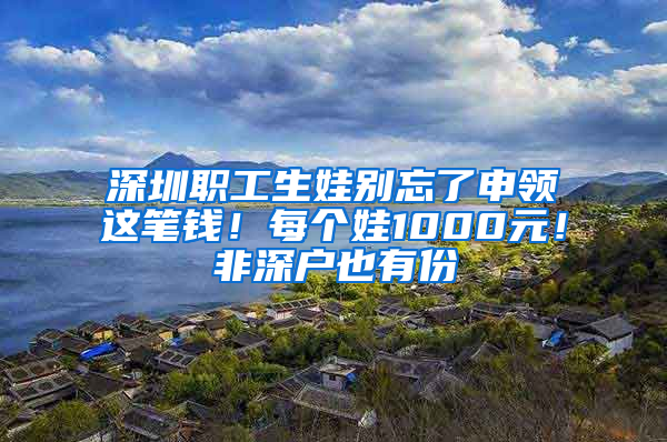 深圳職工生娃別忘了申領這筆錢！每個娃1000元！非深戶也有份