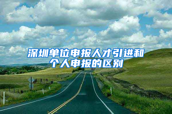 深圳單位申報人才引進和個人申報的區(qū)別