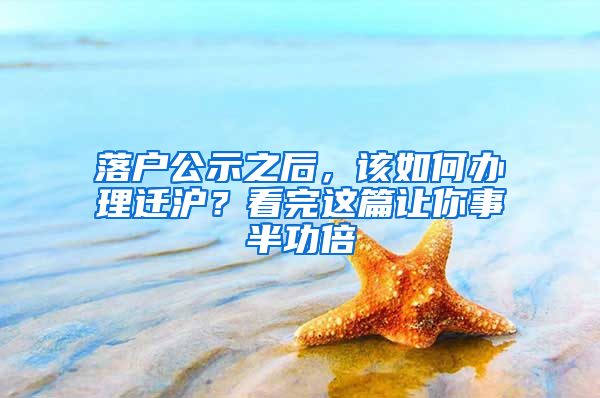 落戶公示之后，該如何辦理遷滬？看完這篇讓你事半功倍