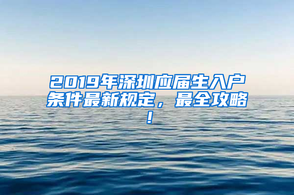 2019年深圳應(yīng)屆生入戶條件最新規(guī)定，最全攻略！