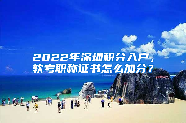 2022年深圳積分入戶，軟考職稱證書怎么加分？