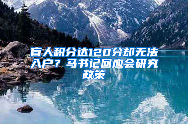 盲人積分達120分卻無法入戶？馬書記回應(yīng)會研究政策