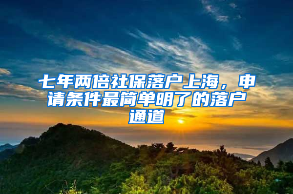 七年兩倍社保落戶(hù)上海，申請(qǐng)條件最簡(jiǎn)單明了的落戶(hù)通道