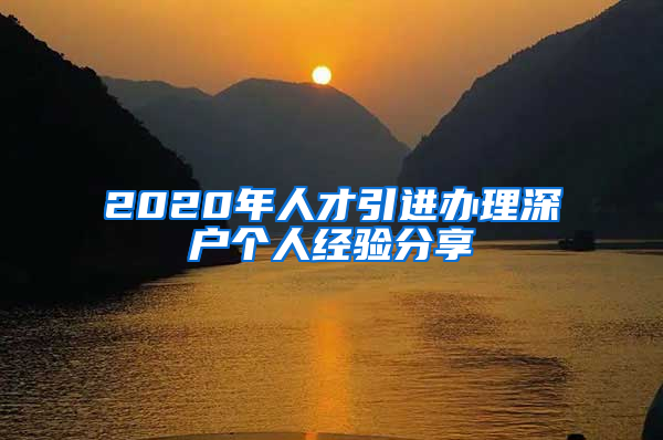 2020年人才引進辦理深戶個人經(jīng)驗分享