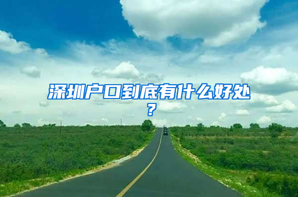 深圳戶口到底有什么好處？