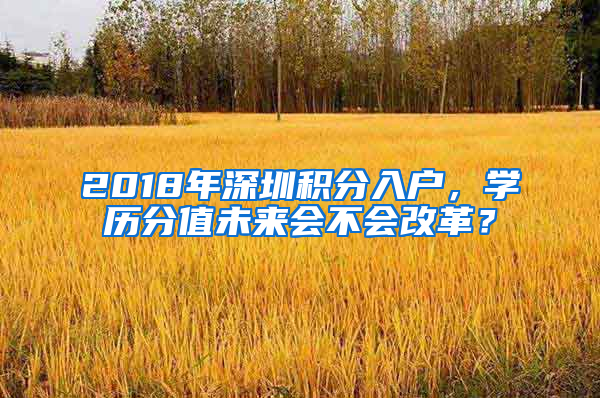 2018年深圳積分入戶，學歷分值未來會不會改革？