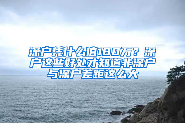 深戶憑什么值180萬？深戶這些好處才知道非深戶與深戶差距這么大