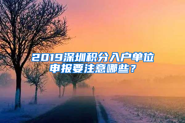 2019深圳積分入戶單位申報(bào)要注意哪些？