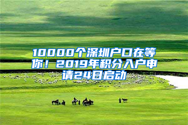 10000個深圳戶口在等你！2019年積分入戶申請24日啟動