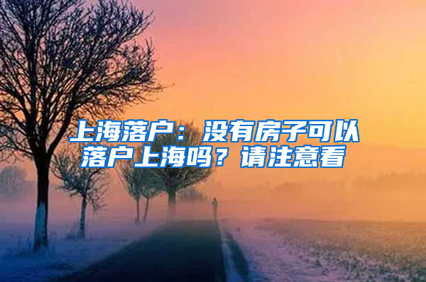 上海落戶：沒有房子可以落戶上海嗎？請注意看