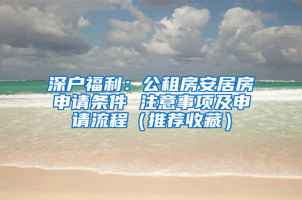 深戶福利：公租房安居房申請條件 注意事項及申請流程（推薦收藏）