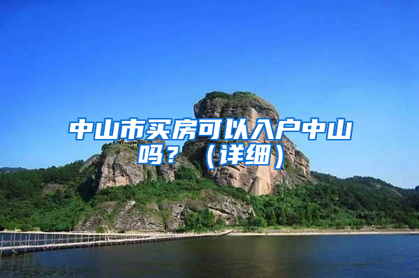 中山市買房可以入戶中山嗎？（詳細(xì)）