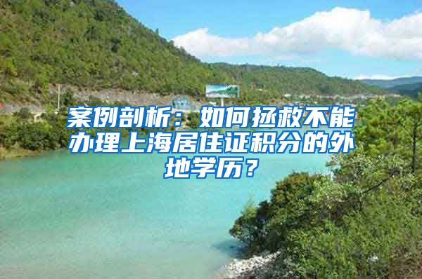 案例剖析：如何拯救不能辦理上海居住證積分的外地學(xué)歷？