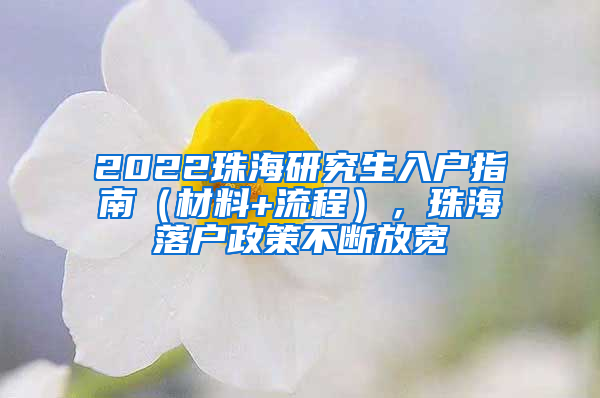 2022珠海研究生入戶指南（材料+流程），珠海落戶政策不斷放寬