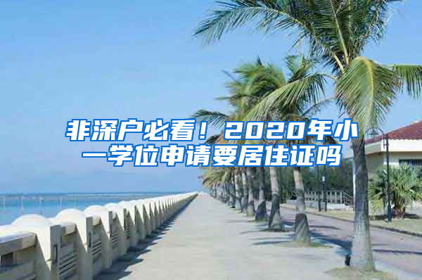 非深戶必看！2020年小一學(xué)位申請要居住證嗎