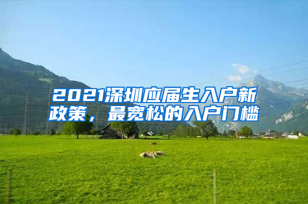 2021深圳應(yīng)屆生入戶新政策，最寬松的入戶門檻