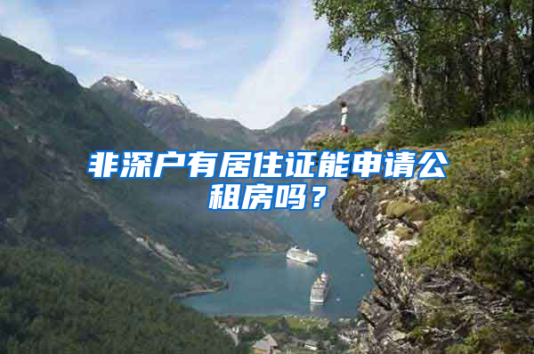 非深戶有居住證能申請公租房嗎？