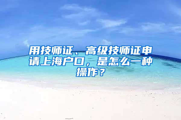 用技師證、高級(jí)技師證申請(qǐng)上海戶口，是怎么一種操作？