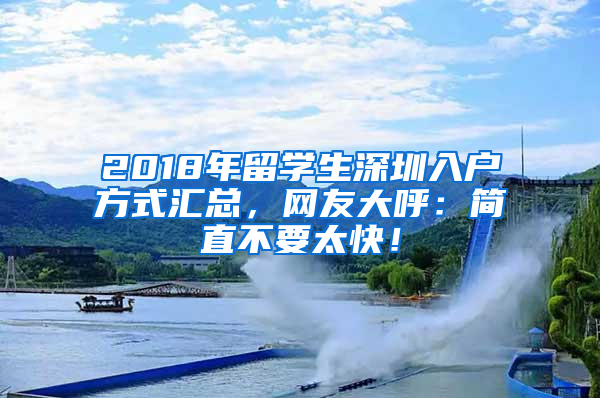 2018年留學(xué)生深圳入戶方式匯總，網(wǎng)友大呼：簡(jiǎn)直不要太快！