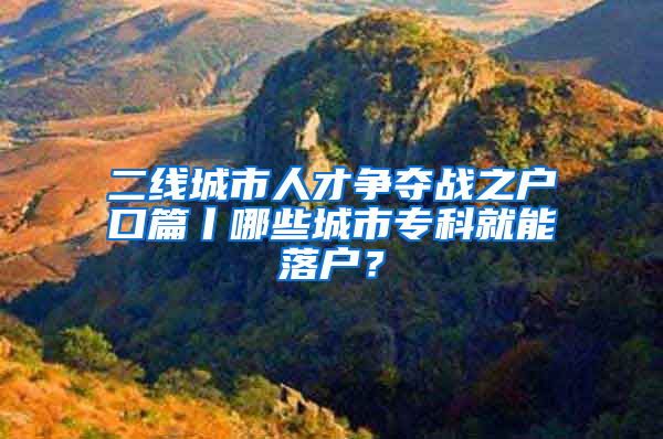 二線城市人才爭(zhēng)奪戰(zhàn)之戶口篇丨哪些城市?？凭湍苈鋺?？