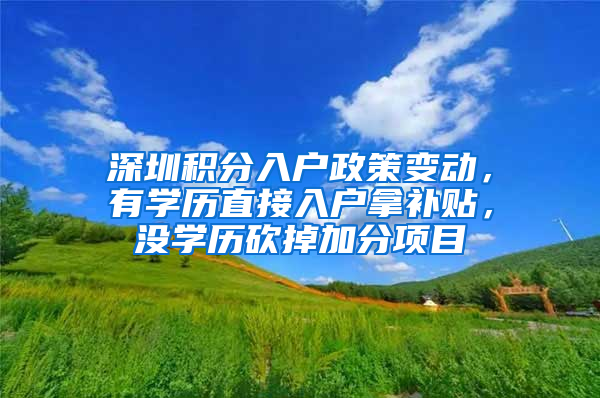 深圳積分入戶政策變動，有學歷直接入戶拿補貼，沒學歷砍掉加分項目