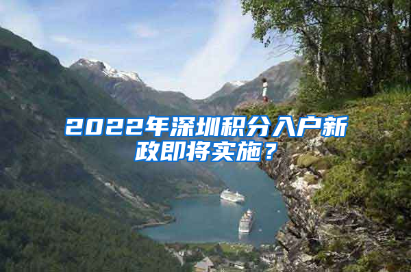 2022年深圳積分入戶新政即將實施？