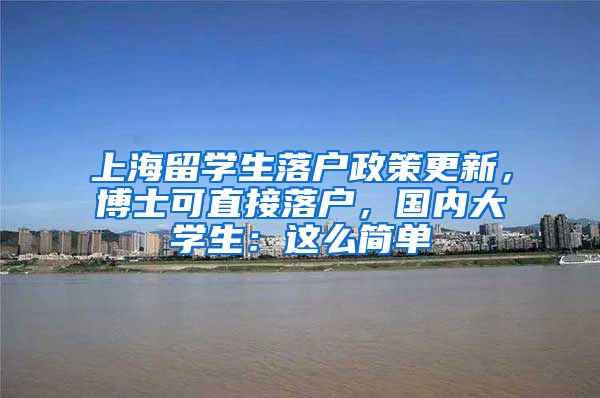 上海留學(xué)生落戶政策更新，博士可直接落戶，國(guó)內(nèi)大學(xué)生：這么簡(jiǎn)單