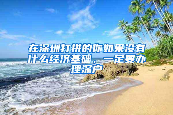 在深圳打拼的你如果沒有什么經(jīng)濟基礎(chǔ)，一定要辦理深戶