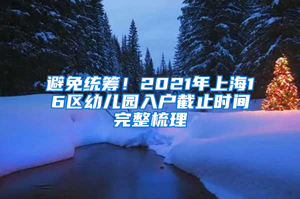 避免統(tǒng)籌！2021年上海16區(qū)幼兒園入戶截止時間完整梳理