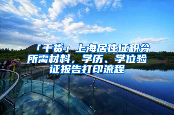 「干貨」上海居住證積分所需材料，學(xué)歷、學(xué)位驗(yàn)證報(bào)告打印流程