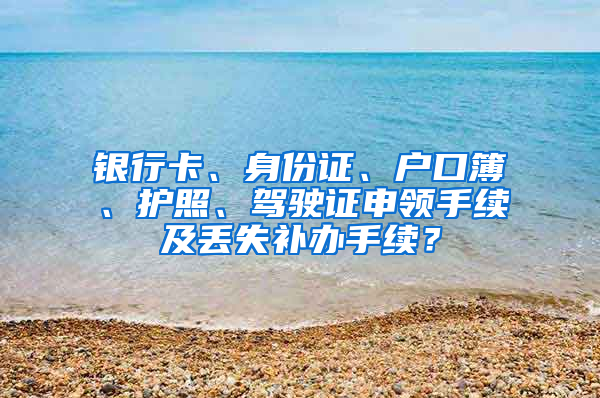 銀行卡、身份證、戶口簿、護(hù)照、駕駛證申領(lǐng)手續(xù)及丟失補(bǔ)辦手續(xù)？