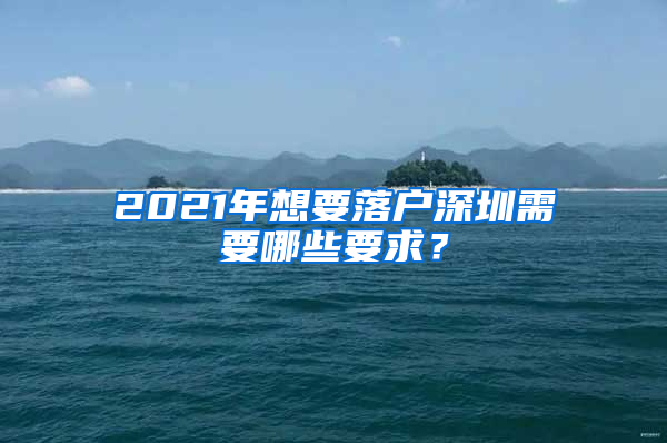 2021年想要落戶深圳需要哪些要求？