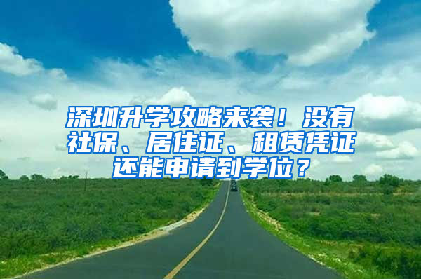 深圳升學(xué)攻略來襲！沒有社保、居住證、租賃憑證還能申請(qǐng)到學(xué)位？