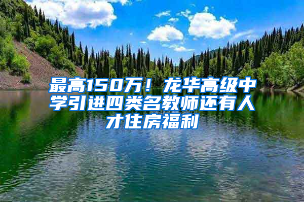 最高150萬！龍華高級(jí)中學(xué)引進(jìn)四類名教師還有人才住房福利