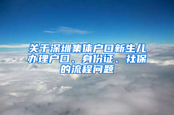 關(guān)于深圳集體戶口新生兒辦理戶口、身份證、社保的流程問(wèn)題