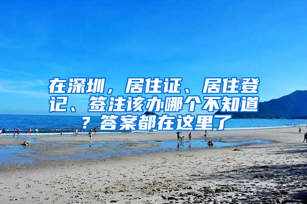 在深圳，居住證、居住登記、簽注該辦哪個不知道？答案都在這里了