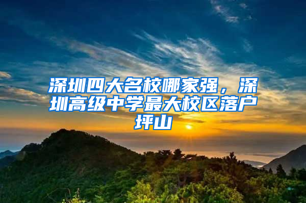 深圳四大名校哪家強(qiáng)，深圳高級(jí)中學(xué)最大校區(qū)落戶坪山