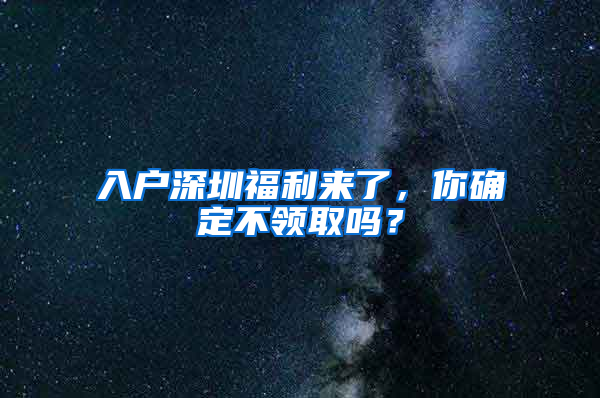 入戶深圳福利來了，你確定不領(lǐng)取嗎？