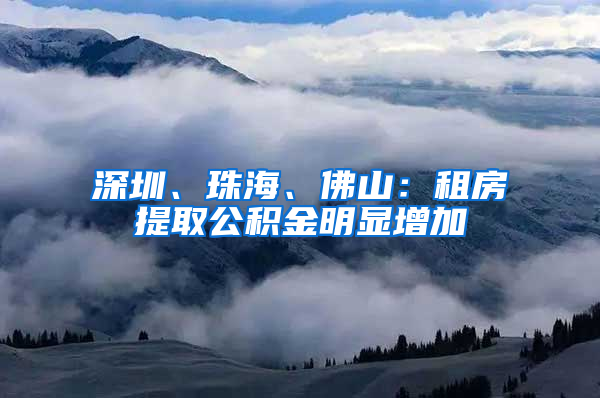 深圳、珠海、佛山：租房提取公積金明顯增加