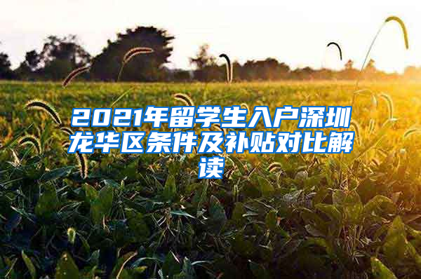 2021年留學(xué)生入戶深圳龍華區(qū)條件及補(bǔ)貼對比解讀