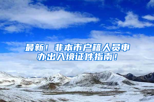 最新！非本市戶籍人員申辦出入境證件指南！