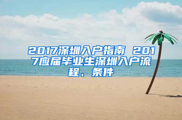 2017深圳入戶指南 2017應(yīng)屆畢業(yè)生深圳入戶流程、條件