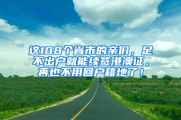 這108個省市的親們，足不出戶就能續(xù)簽港澳證，再也不用回戶籍地了！