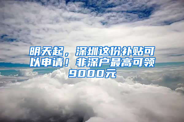 明天起，深圳這份補(bǔ)貼可以申請！非深戶最高可領(lǐng)9000元