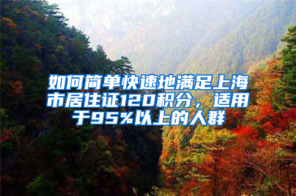 如何簡單快速地滿足上海市居住證120積分，適用于95%以上的人群